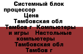 Системный блок: процессор AMO Sempron 2800   › Цена ­ 2 000 - Тамбовская обл., Тамбов г. Компьютеры и игры » Настольные компьютеры   . Тамбовская обл.,Тамбов г.